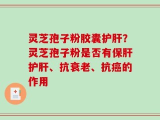 灵芝孢子粉胶囊护肝？灵芝孢子粉是否有保肝护肝、抗衰老、抗癌的作用