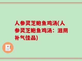 人参灵芝鲍鱼鸡汤(人参灵芝鲍鱼鸡汤：滋阴补气佳品)