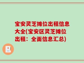 宝安灵芝摊位出租信息大全(宝安区灵芝摊位出租：全面信息汇总)