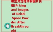 破壁灵芝孢子粉图片价格(Pricing and Images of Reishi Spore Powder After Breakthrough)
