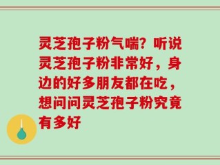 灵芝孢子粉气喘？听说灵芝孢子粉非常好，身边的好多朋友都在吃，想问问灵芝孢子粉究竟有多好