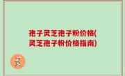孢子灵芝孢子粉价格(灵芝孢子粉价格指南)
