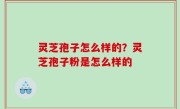 灵芝孢子怎么样的？灵芝孢子粉是怎么样的