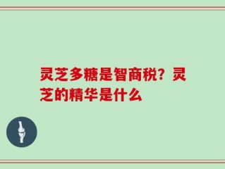 灵芝多糖是智商税？灵芝的精华是什么