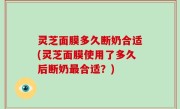 灵芝面膜多久断奶合适(灵芝面膜使用了多久后断奶最合适？)