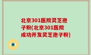 北京301医院灵芝孢子粉(北京301医院成功开发灵芝孢子粉)