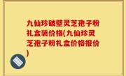 九仙珍破壁灵芝孢子粉礼盒装价格(九仙珍灵芝孢子粉礼盒价格报价)