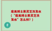 度美博士黑灵芝洗发水(“度美博士黑灵芝洗发水”怎么样？)