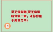 灵芝造型酥(灵芝造型酥食尝一食，让你惊艳于美食之中)