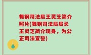 舞钢司法局王灵芝简介照片(舞钢司法局局长王灵芝简介现身，为公正司法宣誓)