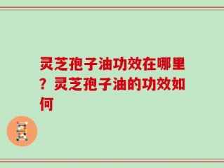 灵芝孢子油功效在哪里？灵芝孢子油的功效如何