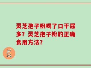 灵芝孢子粉喝了口干尿多？灵芝孢子粉的正确食用方法？