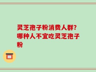 灵芝孢子粉消费人群？哪种人不宜吃灵芝孢子粉