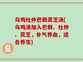 乌鸡杜仲巴戟灵芝汤(乌鸡汤加入巴戟、杜仲、灵芝，补气养血，适合养生)
