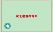 灵芝泡酒养胃么