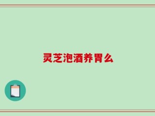 灵芝泡酒养胃么