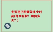 冬天孢子粉要发多少时间(冬季花粉：烦恼多久？)