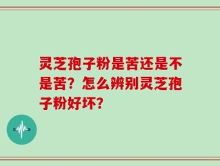 灵芝孢子粉是苦还是不是苦？怎么辨别灵芝孢子粉好坏？