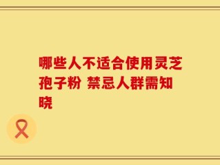 哪些人不适合使用灵芝孢子粉 禁忌人群需知晓