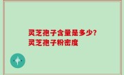 灵芝孢子含量是多少？灵芝孢子粉密度