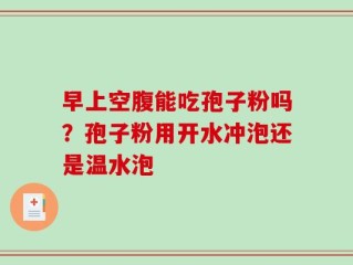 早上空腹能吃孢子粉吗？孢子粉用开水冲泡还是温水泡