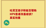 吃灵芝孢子粉能否帮助HPV患者改善症状？真实效果