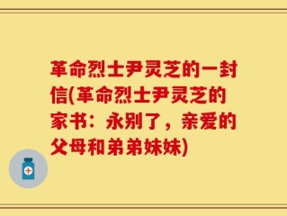 革命烈士尹灵芝的一封信(革命烈士尹灵芝的家书：永别了，亲爱的父母和弟弟妹妹)