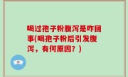 喝过孢子粉腹泻是咋回事(喝孢子粉后引发腹泻，有何原因？)