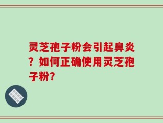 灵芝孢子粉会引起鼻炎？如何正确使用灵芝孢子粉？