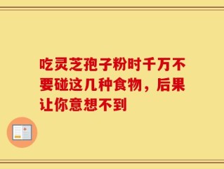 吃灵芝孢子粉时千万不要碰这几种食物，后果让你意想不到