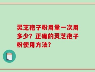 灵芝孢子粉用量一次用多少？正确的灵芝孢子粉使用方法？