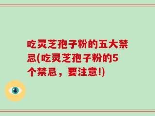 吃灵芝孢子粉的五大禁忌(吃灵芝孢子粉的5个禁忌，要注意!)