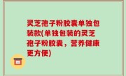 灵芝孢子粉胶囊单独包装款(单独包装的灵芝孢子粉胶囊，营养健康更方便)