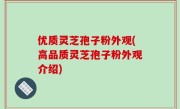 优质灵芝孢子粉外观(高品质灵芝孢子粉外观介绍)