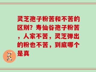 灵芝孢子粉苦和不苦的区别？寿仙谷孢子粉苦，人家不苦，灵芝弹出的粉也不苦，到底哪个是真