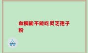 血稠能不能吃灵芝孢子粉