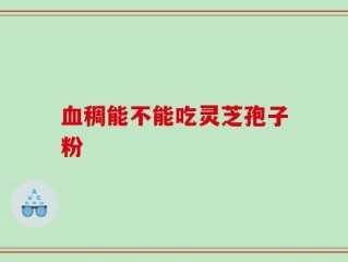血稠能不能吃灵芝孢子粉