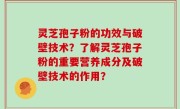 灵芝孢子粉的功效与破壁技术？了解灵芝孢子粉的重要营养成分及破壁技术的作用？