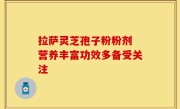 拉萨灵芝孢子粉粉剂 营养丰富功效多备受关注