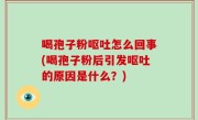 喝孢子粉呕吐怎么回事(喝孢子粉后引发呕吐的原因是什么？)
