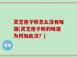 灵芝孢子粉怎么没有味道(灵芝孢子粉的味道为何如此淡？)