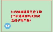 仁和储康牌灵芝孢子粉(仁和储康推出天然灵芝孢子粉产品)