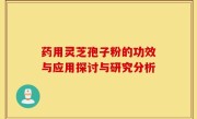 药用灵芝孢子粉的功效与应用探讨与研究分析