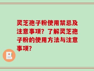 灵芝孢子粉使用禁忌及注意事项？了解灵芝孢子粉的使用方法与注意事项？