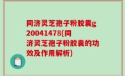 同济灵芝孢子粉胶囊g20041478(同济灵芝孢子粉胶囊的功效及作用解析)