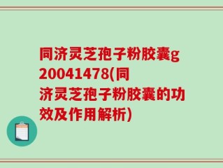 同济灵芝孢子粉胶囊g20041478(同济灵芝孢子粉胶囊的功效及作用解析)