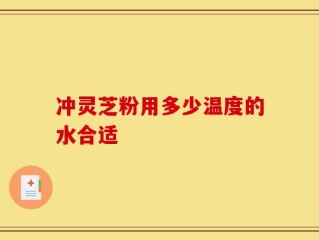 冲灵芝粉用多少温度的水合适