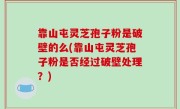 靠山屯灵芝孢子粉是破壁的么(靠山屯灵芝孢子粉是否经过破壁处理？)