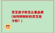 灵芝孢子粉怎么看品质(如何辨别好的灵芝孢子粉？)