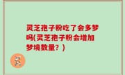 灵芝孢子粉吃了会多梦吗(灵芝孢子粉会增加梦境数量？)